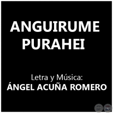 ANGUIRUME PURAHEI - Letra y Msica: NGEL ACUA ROMERO